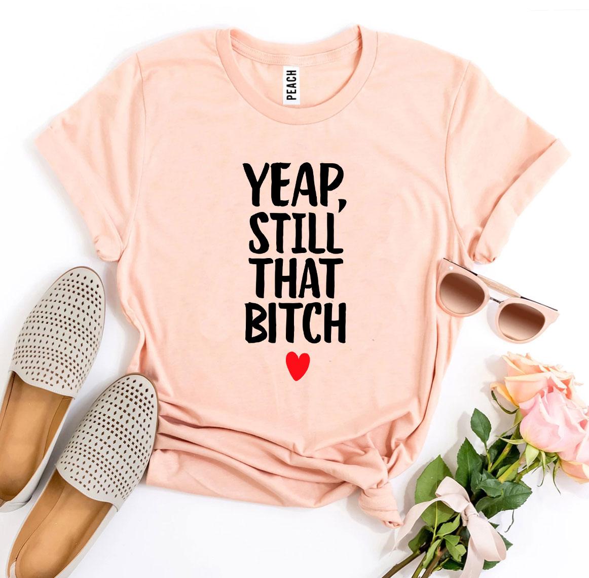 Yeap, Still That Bitch T-shirt